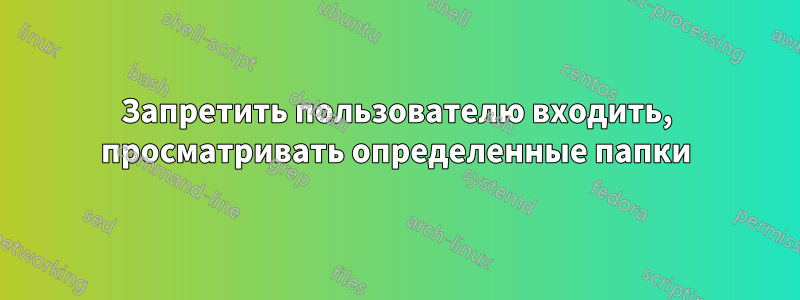 Запретить пользователю входить, просматривать определенные папки