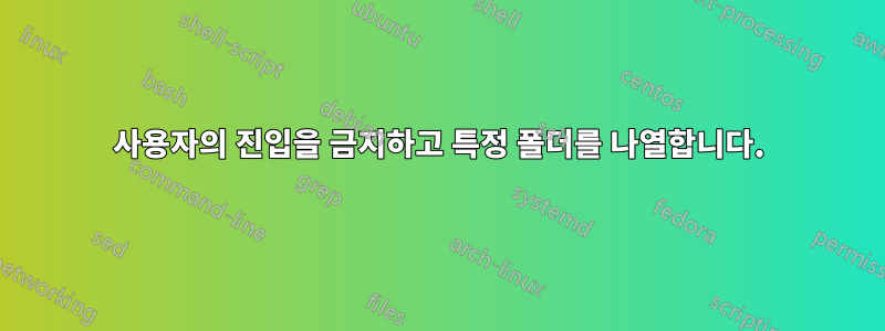 사용자의 진입을 금지하고 특정 폴더를 나열합니다.