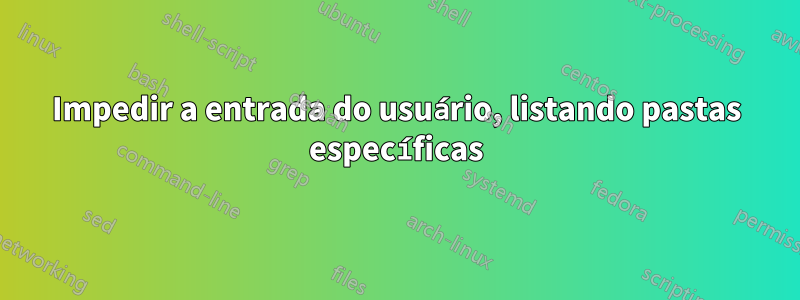 Impedir a entrada do usuário, listando pastas específicas
