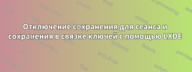 Отключение сохранения для сеанса и сохранения в связке ключей с помощью LXDE