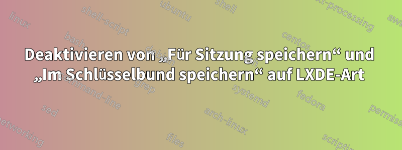 Deaktivieren von „Für Sitzung speichern“ und „Im Schlüsselbund speichern“ auf LXDE-Art