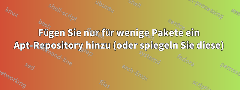 Fügen Sie nur für wenige Pakete ein Apt-Repository hinzu (oder spiegeln Sie diese)