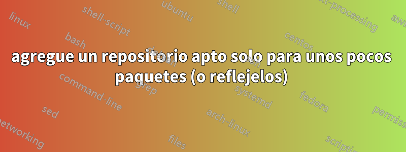 agregue un repositorio apto solo para unos pocos paquetes (o reflejelos)