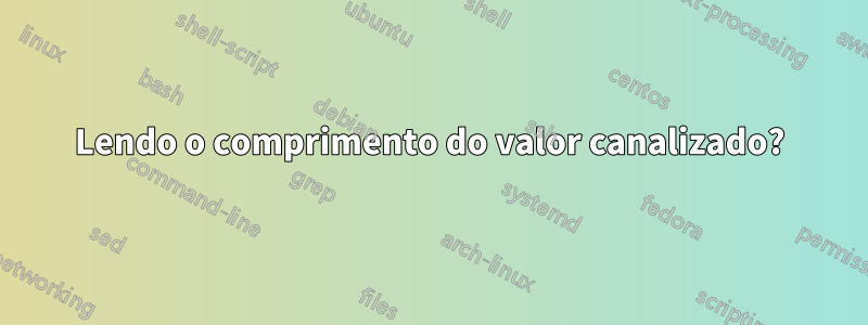 Lendo o comprimento do valor canalizado?