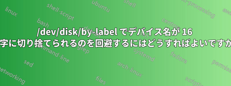 /dev/disk/by-label でデバイス名が 16 文字に切り捨てられるのを回避するにはどうすればよいですか?