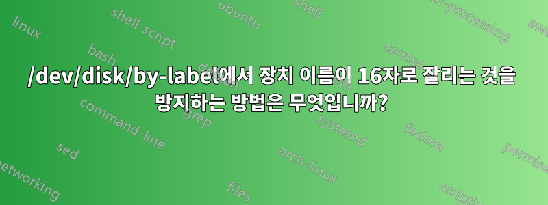 /dev/disk/by-label에서 장치 이름이 16자로 잘리는 것을 방지하는 방법은 무엇입니까?