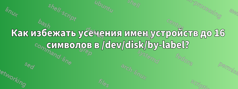 Как избежать усечения имен устройств до 16 символов в /dev/disk/by-label?