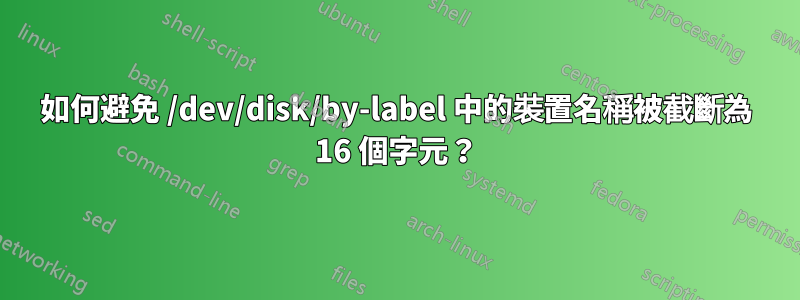 如何避免 /dev/disk/by-label 中的裝置名稱被截斷為 16 個字元？