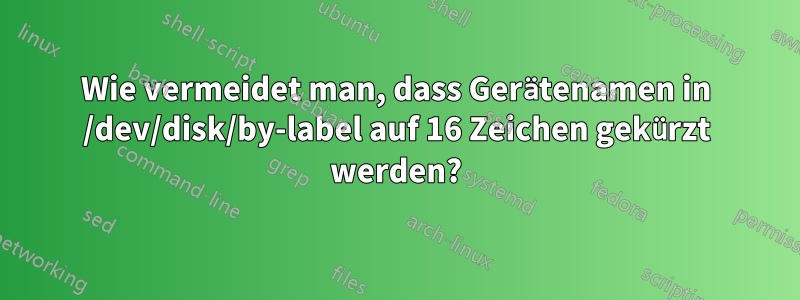 Wie vermeidet man, dass Gerätenamen in /dev/disk/by-label auf 16 Zeichen gekürzt werden?