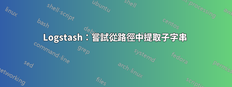 Logstash：嘗試從路徑中提取子字串