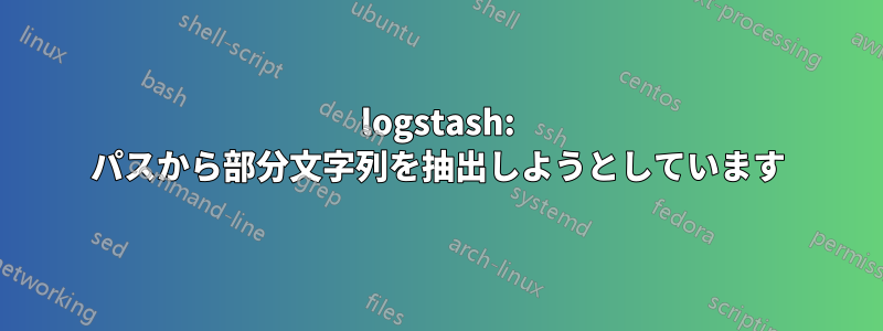 logstash: パスから部分文字列を抽出しようとしています