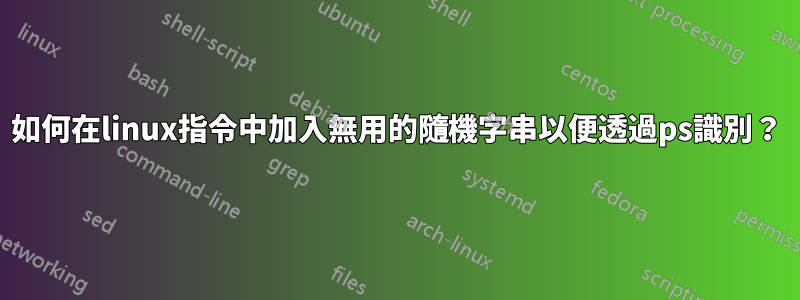 如何在linux指令中加入無用的隨機字串以便透過ps識別？