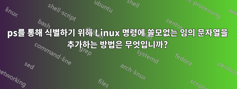 ps를 통해 식별하기 위해 Linux 명령에 쓸모없는 임의 문자열을 추가하는 방법은 무엇입니까?
