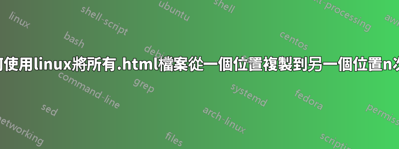 如何使用linux將所有.html檔案從一個位置複製到另一個位置n次？