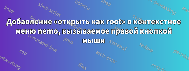 Добавление «открыть как root» в контекстное меню nemo, вызываемое правой кнопкой мыши