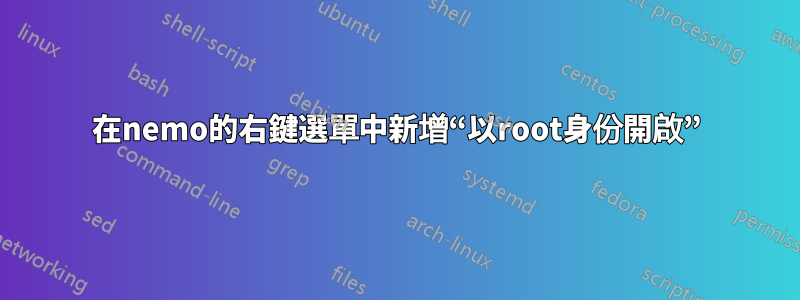 在nemo的右鍵選單中新增“以root身份開啟”