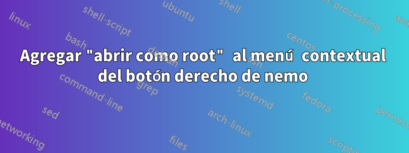 Agregar "abrir como root" al menú contextual del botón derecho de nemo