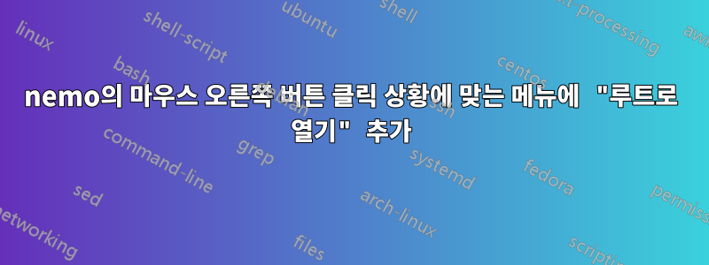 nemo의 마우스 오른쪽 버튼 클릭 상황에 맞는 메뉴에 "루트로 열기" 추가