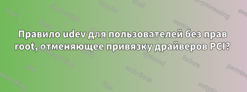 Правило udev для пользователей без прав root, отменяющее привязку драйверов PCI?