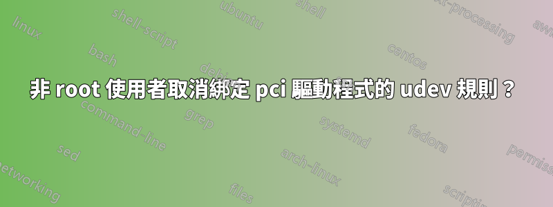 非 root 使用者取消綁定 pci 驅動程式的 udev 規則?
