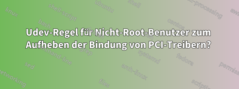 Udev-Regel für Nicht-Root-Benutzer zum Aufheben der Bindung von PCI-Treibern?