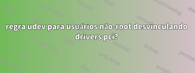 regra udev para usuários não-root desvinculando drivers pci?