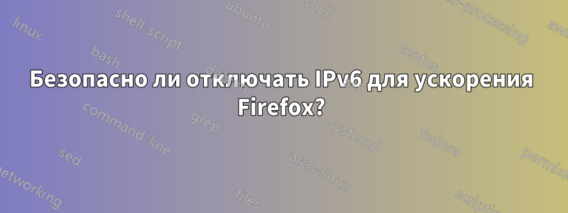 Безопасно ли отключать IPv6 для ускорения Firefox?