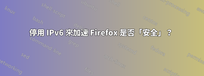 停用 IPv6 來加速 Firefox 是否「安全」？