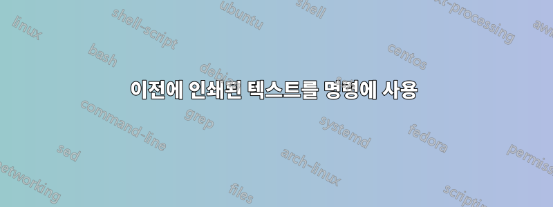 이전에 인쇄된 텍스트를 명령에 사용