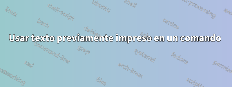 Usar texto previamente impreso en un comando