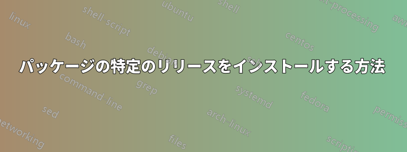 パッケージの特定のリリースをインストールする方法