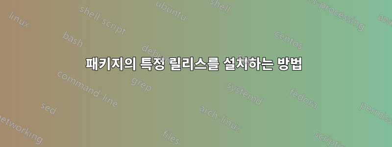 패키지의 특정 릴리스를 설치하는 방법