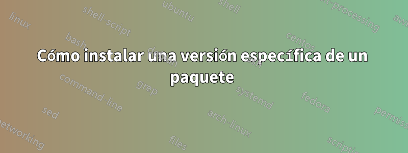 Cómo instalar una versión específica de un paquete