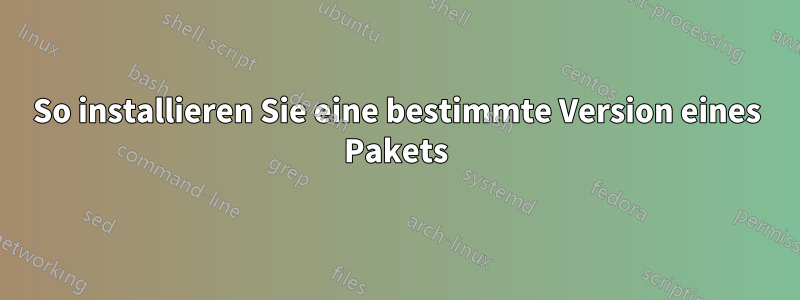 So installieren Sie eine bestimmte Version eines Pakets