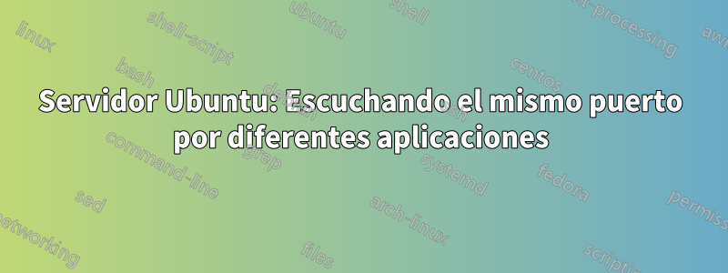 Servidor Ubuntu: Escuchando el mismo puerto por diferentes aplicaciones