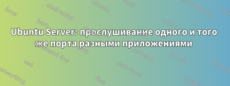 Ubuntu Server: прослушивание одного и того же порта разными приложениями