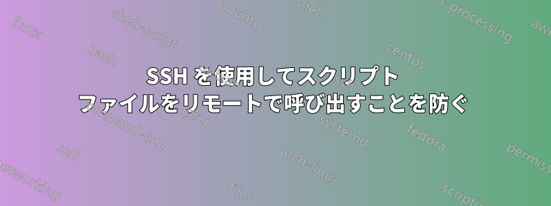 SSH を使用してスクリプト ファイルをリモートで呼び出すことを防ぐ