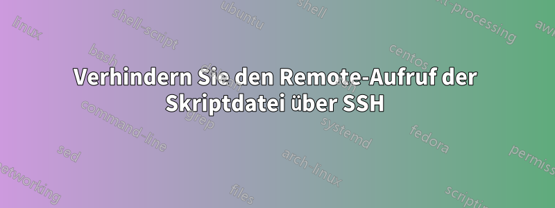 Verhindern Sie den Remote-Aufruf der Skriptdatei über SSH