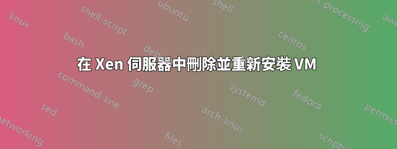 在 Xen 伺服器中刪除並重新安裝 VM
