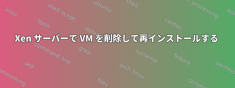 Xen サーバーで VM を削除して再インストールする
