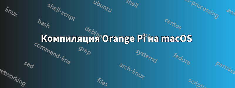 Компиляция Orange Pi на macOS