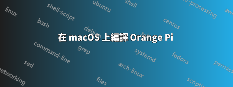 在 macOS 上編譯 Orange Pi