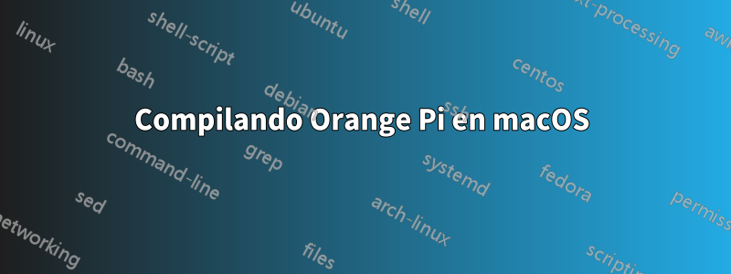 Compilando Orange Pi en macOS