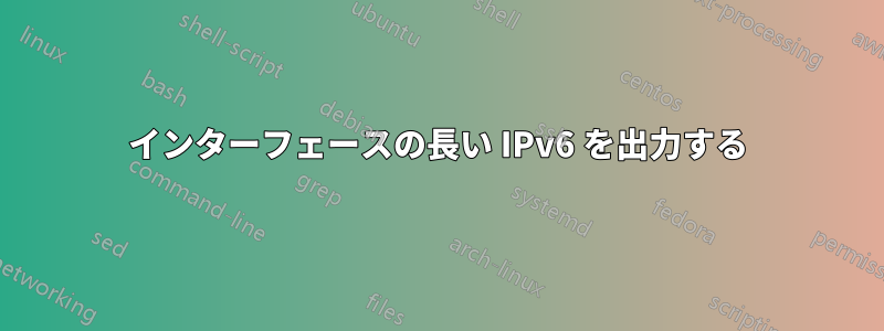インターフェースの長い IPv6 を出力する