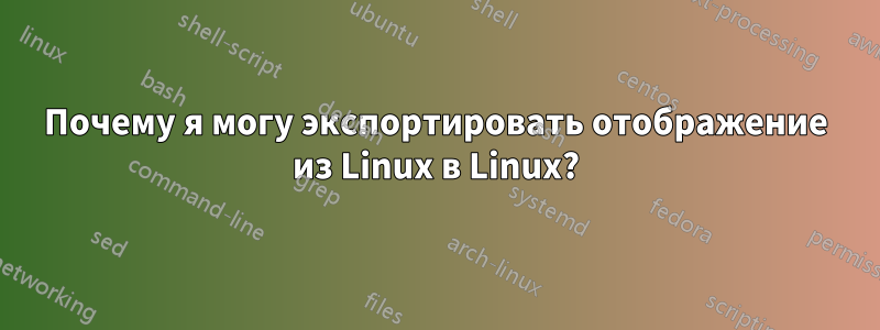 Почему я могу экспортировать отображение из Linux в Linux?
