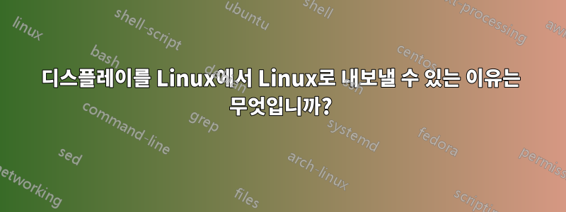 디스플레이를 Linux에서 Linux로 내보낼 수 있는 이유는 무엇입니까?