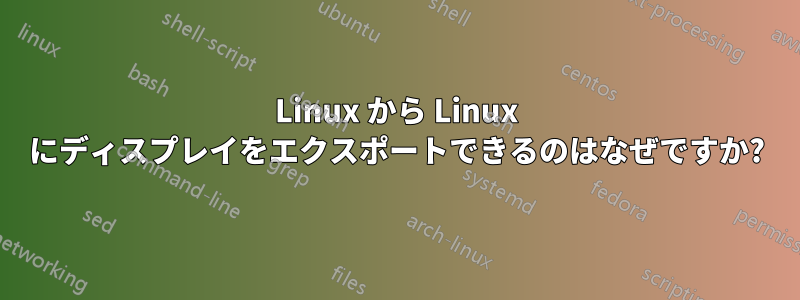 Linux から Linux にディスプレイをエクスポートできるのはなぜですか?