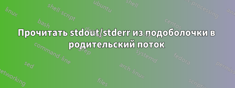 Прочитать stdout/stderr из подоболочки в родительский поток