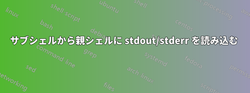 サブシェルから親シェルに stdout/stderr を読み込む