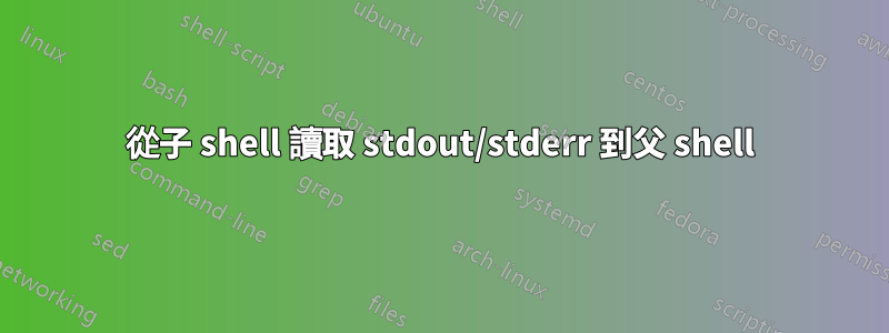 從子 shell 讀取 stdout/stderr 到父 shell